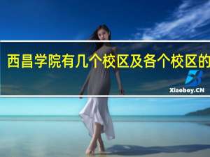 西昌学院有几个校区及各个校区的介绍