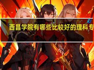 西昌学院有哪些比较好的理科专业