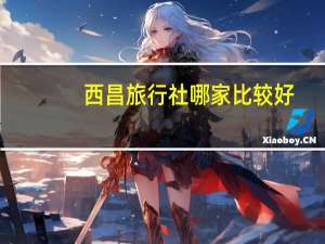 西昌旅行社哪家比较好