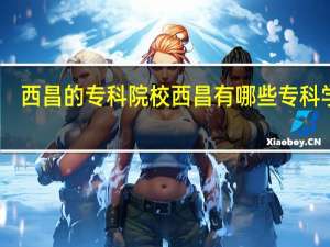 西昌的专科院校 西昌有哪些专科学校