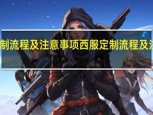 西服定制流程及注意事项 西服定制流程及注意事项解说