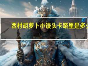 西村 胡萝卜小馒头卡路里是多少