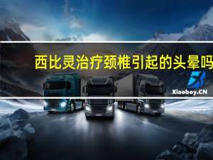 西比灵治疗颈椎引起的头晕吗（西比灵治疗颈椎病头晕效果怎么样）