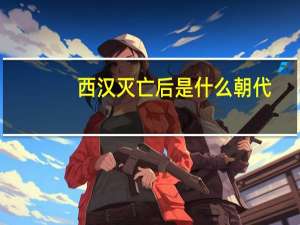 西汉灭亡后是什么朝代