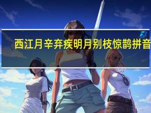西江月辛弃疾明月别枝惊鹊拼音版（西江月辛弃疾明月别枝惊鹊）