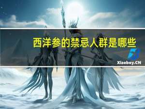 西洋参的禁忌人群是哪些（西洋参的禁忌人群）