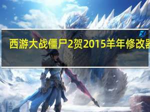 西游大战僵尸2贺2015羊年修改器 V1.3 绿色最新版（西游大战僵尸2贺2015羊年修改器 V1.3 绿色最新版功能简介）