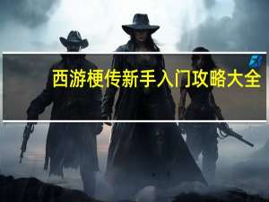 西游梗传新手入门攻略大全-西游梗传开局怎么玩