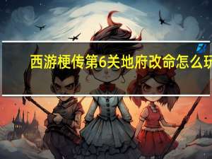 西游梗传第6关地府改命怎么玩-西游梗传第6关地府改命通关方法