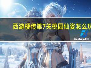西游梗传第7关桃园仙姿怎么玩-西游梗传第7关桃园仙姿通关方法