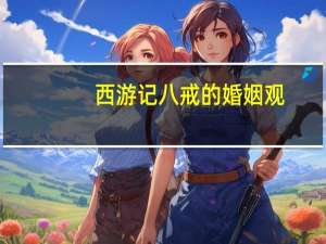 西游记八戒的婚姻观