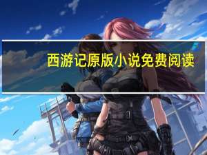 西游记原版小说免费阅读（西游记原版小说）