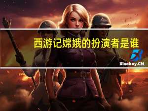 西游记嫦娥的扮演者是谁（西游记嫦娥的扮演者）