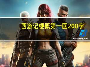 西游记梗概第一回200字（西游记第一回主要内容200字）