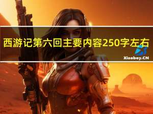 西游记第六回主要内容250字左右（西游记第六回主要内容）