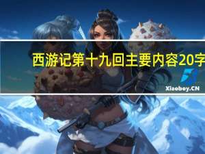 西游记第十九回主要内容20字（西游记第十九回）