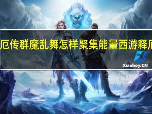 西游记释厄传群魔乱舞怎样聚集能量 西游释厄传之群魔乱舞