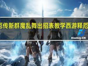 西游释厄传新群魔乱舞出招表教学 西游释厄传之群魔乱舞
