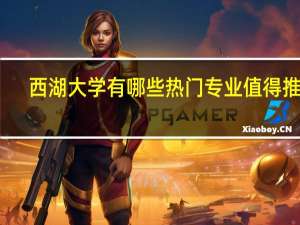 西湖大学有哪些热门专业值得推荐