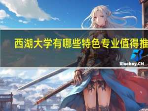 西湖大学有哪些特色专业值得推荐