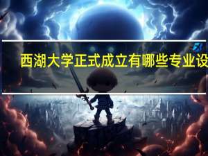 西湖大学正式成立 有哪些专业设置