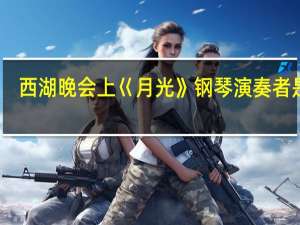 西湖晚会上巜月光》钢琴演奏者是谁