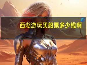 西湖游玩买船票多少钱啊