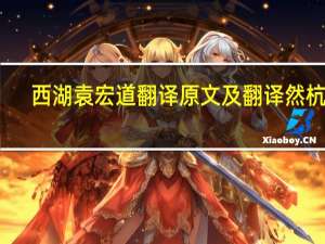 西湖袁宏道翻译原文及翻译然杭人（西湖袁宏道翻译）