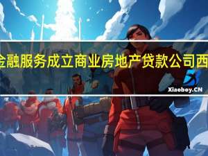 西湖金融服务成立商业房地产贷款公司 西湖资本金融