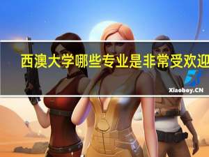 西澳大学哪些专业是非常受欢迎的