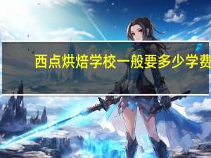 西点烘焙学校一般要多少学费