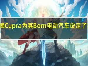 西班牙品牌Cupra为其Born电动汽车设定了当地的发布日期