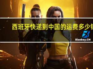 西班牙快递到中国的运费多少钱