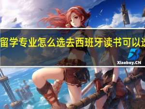 西班牙留学专业怎么选 去西班牙读书可以选择哪些专业