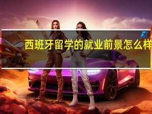 西班牙留学的就业前景怎么样