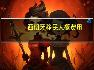 西班牙移民大概费用