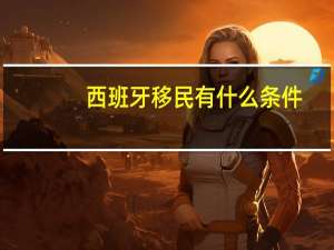 西班牙移民有什么条件
