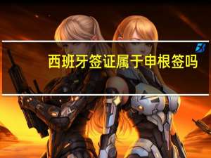 西班牙签证属于申根签吗(西班牙签证属于申根签证吗)