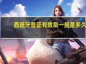 西班牙签证有效期一般是多久
