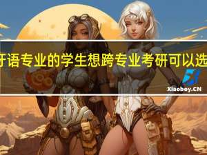 西班牙语专业的学生想跨专业考研可以选择哪些方向