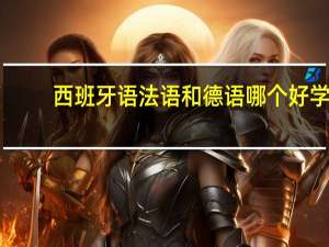 西班牙语法语和德语哪个好学
