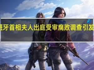 西班牙首相夫人出庭受审 腐败调查引发政治风波