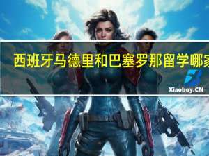 西班牙马德里和巴塞罗那留学哪家强