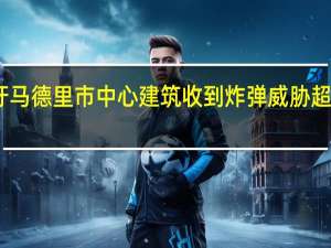 西班牙马德里市中心建筑收到炸弹威胁 超百人被疏散