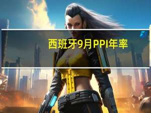西班牙9月PPI年率 -8.6%前值-10.00%；月率 1.4%前值1.20%