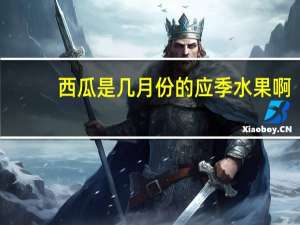 西瓜是几月份的应季水果啊