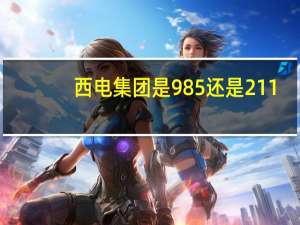 西电集团是985还是211