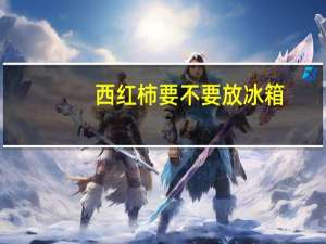 西红柿要不要放冰箱