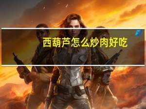 西葫芦怎么炒肉好吃（西葫芦怎么炒才好吃）