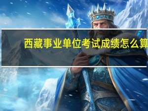西藏事业单位考试成绩怎么算